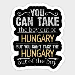 You Can Take The Boy Out Of Hungary But You Cant Take The Hungary Out Of The Boy - Gift for Hungarian With Roots From Hungary Sticker